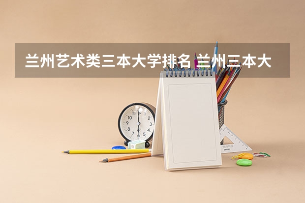 兰州艺术类三本大学排名 兰州三本大学排名