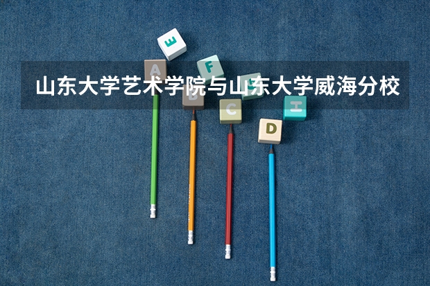 山东大学艺术学院与山东大学威海分校艺术学院是一个学校吗？