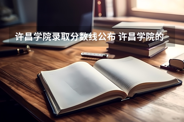 许昌学院录取分数线公布 许昌学院的专科分数线
