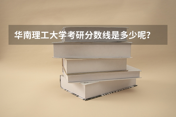 华南理工大学考研分数线是多少呢？