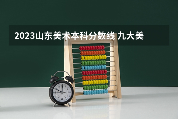 2023山东美术本科分数线 九大美术学院2023年文化课录取控制分数线