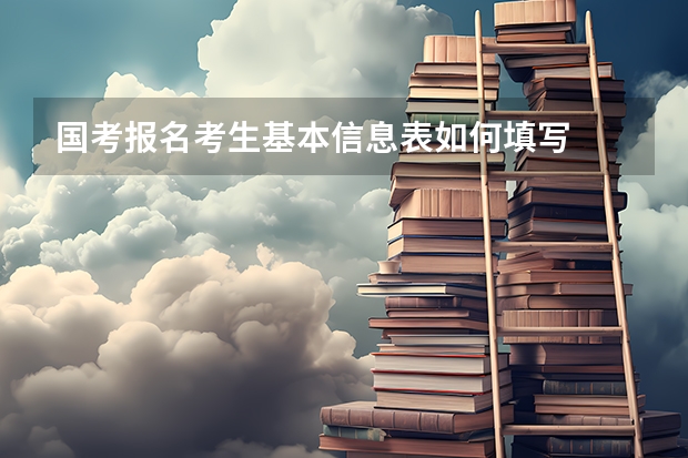 国考报名考生基本信息表如何填写