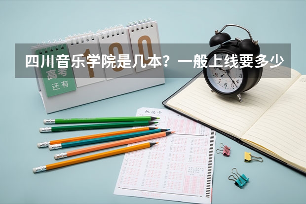 四川音乐学院是几本？一般上线要多少分？