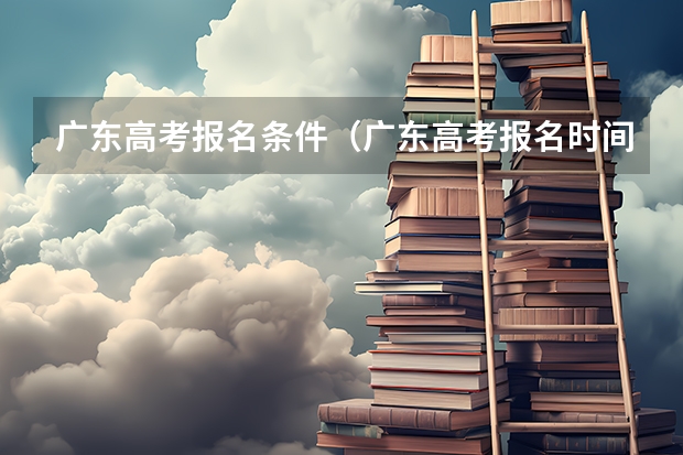 广东高考报名条件（广东高考报名时间）