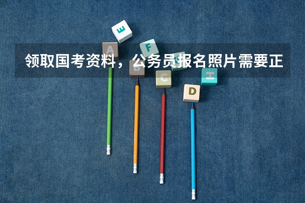 领取国考资料，公务员报名照片需要正装吗？