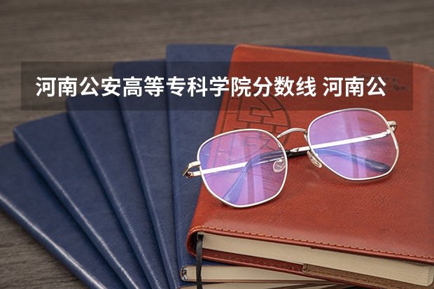 河南公安高等专科学院分数线 河南公安警察学院录取分数线