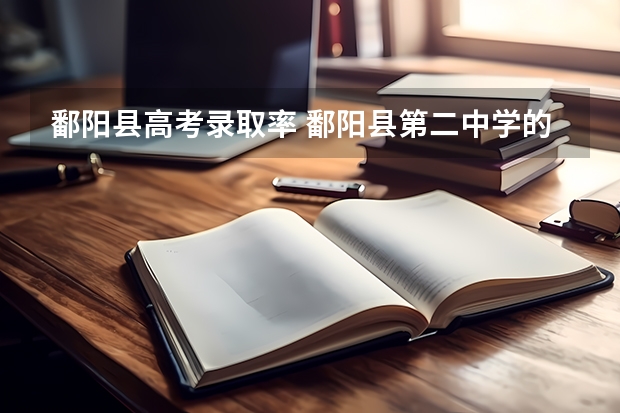 鄱阳县高考录取率 鄱阳县第二中学的历任校长是谁？