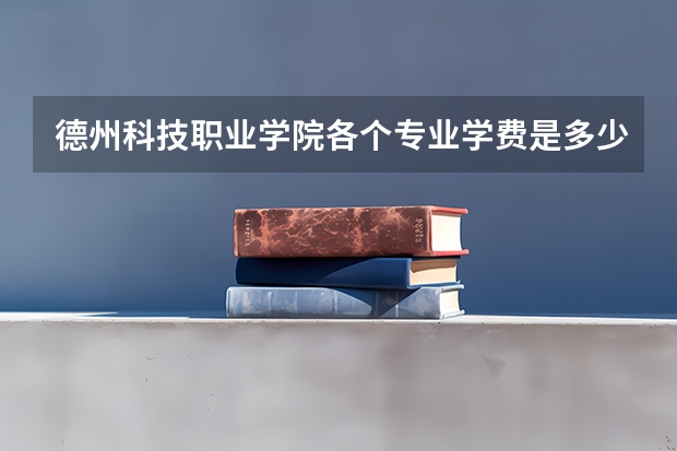 德州科技职业学院各个专业学费是多少