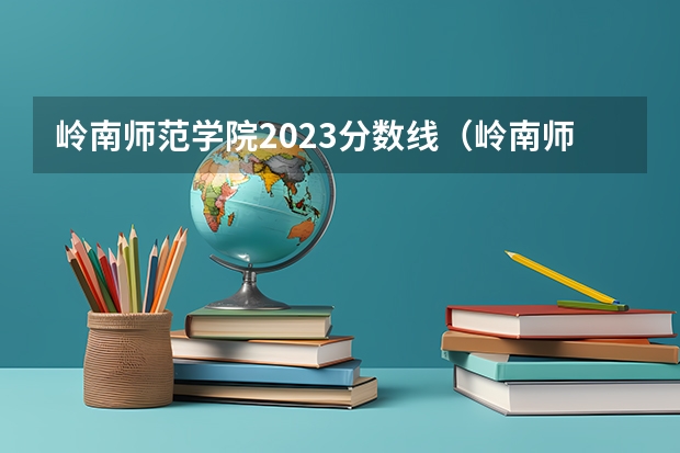 岭南师范学院2023分数线（岭南师范学院专科录取分数线）