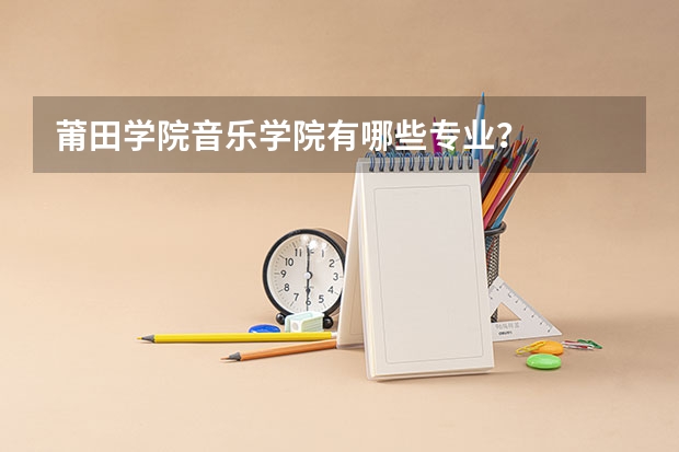 莆田学院音乐学院有哪些专业？