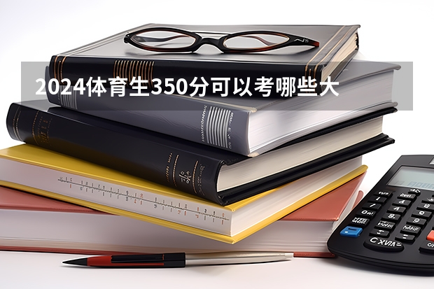 2024体育生350分可以考哪些大学