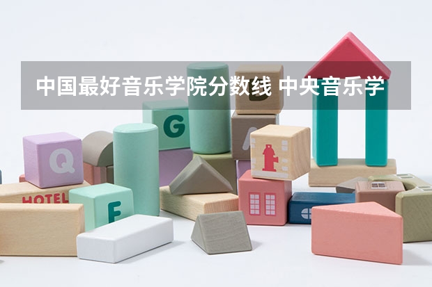 中国最好音乐学院分数线 中央音乐学院分数线