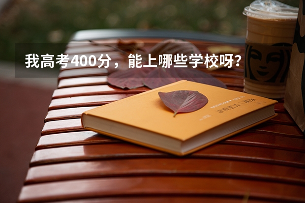 我高考400分，能上哪些学校呀？