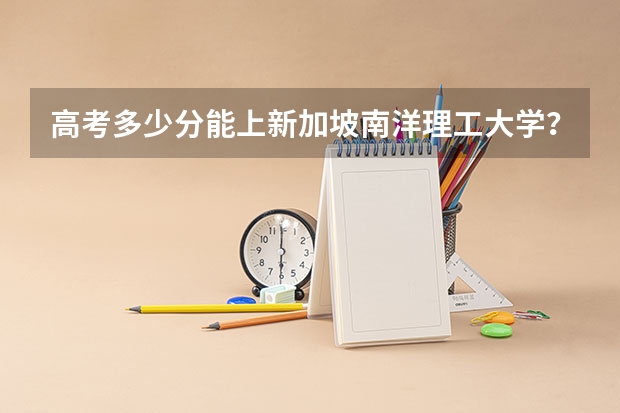 高考多少分能上新加坡南洋理工大学？
