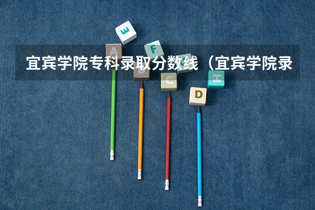 宜宾学院专科录取分数线（宜宾学院录取分数线）