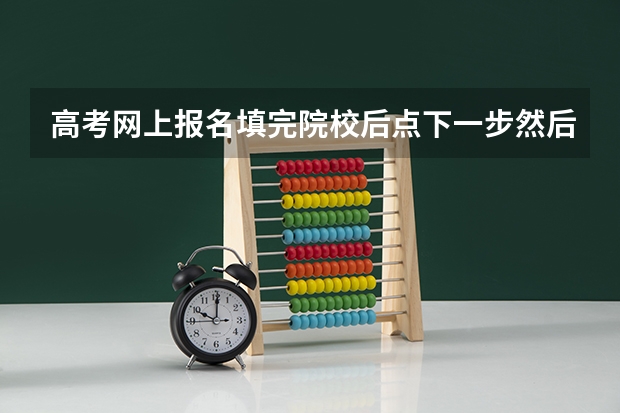 高考网上报名填完院校后点下一步然后点不上完成提交不了是怎么回事？