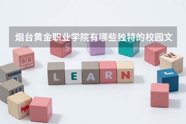 烟台黄金职业学院有哪些独特的校园文化?