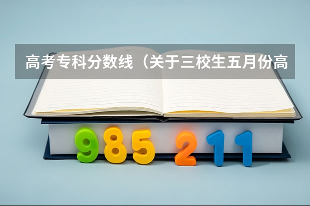 高考专科分数线（关于三校生五月份高考 商学院的录取分数线）
