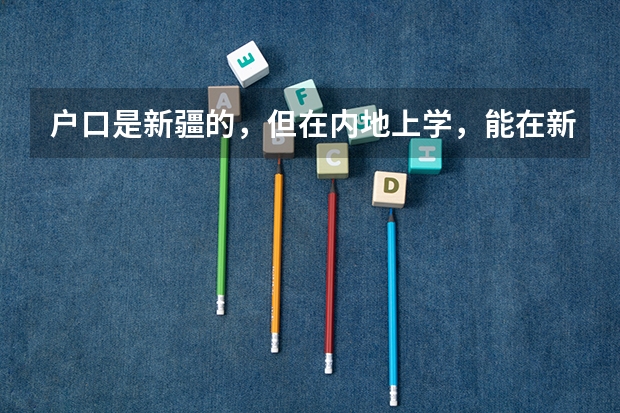 户口是新疆的，但在内地上学，能在新疆参加高考吗？