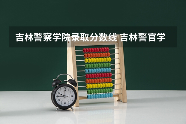 吉林警察学院录取分数线 吉林警官学院分数线
