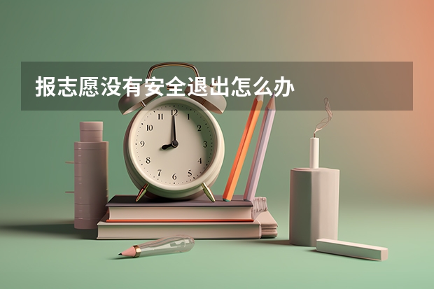 报志愿没有安全退出怎么办