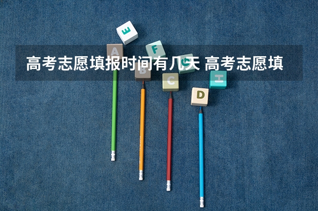 高考志愿填报时间有几天 高考志愿填报时间？