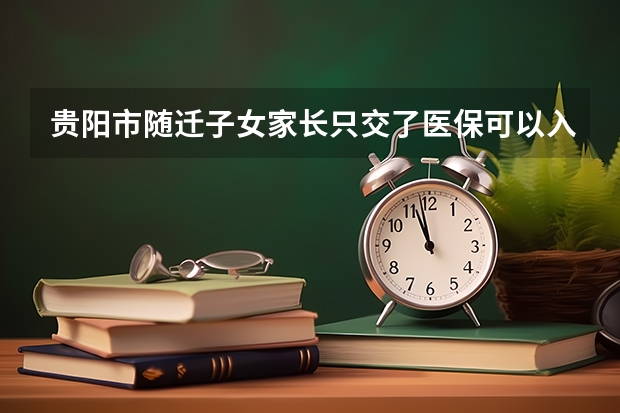贵阳市随迁子女家长只交了医保可以入学吗