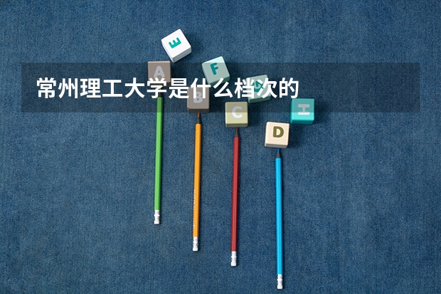 常州理工大学是什么档次的
