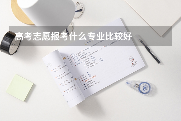 高考志愿报考什么专业比较好