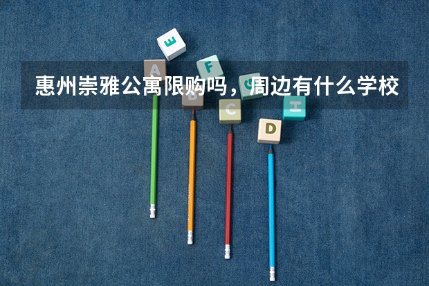 惠州崇雅公寓限购吗，周边有什么学校？