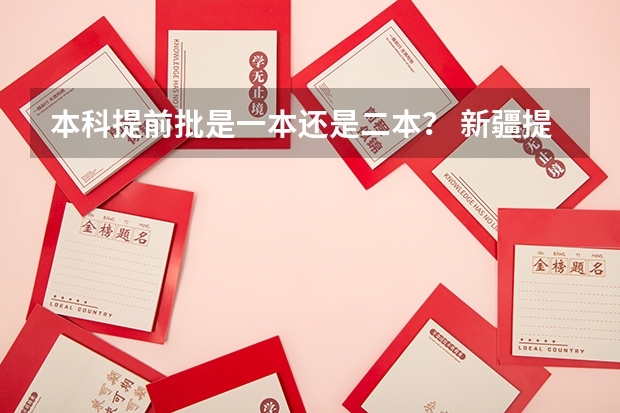 本科提前批是一本还是二本？ 新疆提前批录取结果查询时间