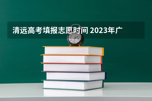 清远高考填报志愿时间 2023年广东省清远市中考分数线