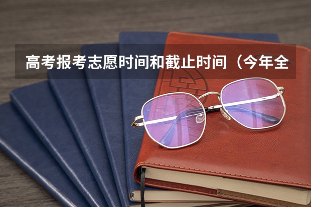 高考报考志愿时间和截止时间（今年全国各省的高考志愿填报时间是几号？）