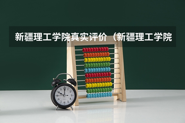 新疆理工学院真实评价（新疆理工学院分数线）