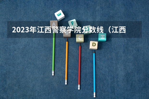2023年江西警察学院分数线（江西警察学院分数线）