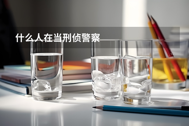 什么人在当刑侦警察