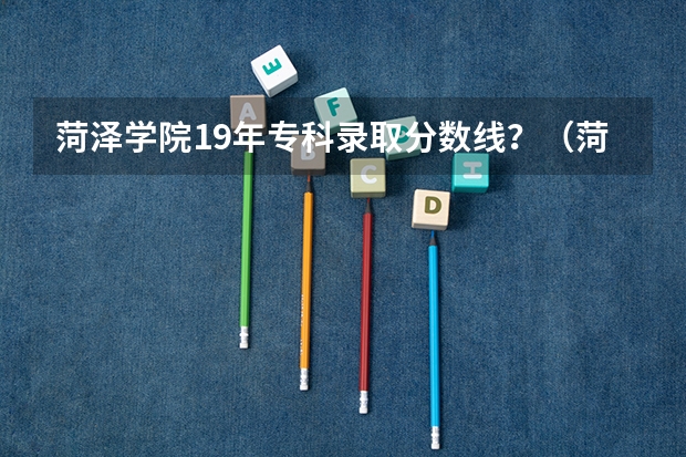 菏泽学院19年专科录取分数线？（菏泽学院分数线）