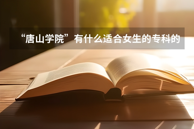 “唐山学院”有什么适合女生的专科的专业？