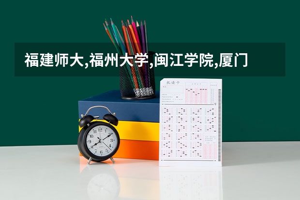 福建师大,福州大学,闽江学院,厦门理工,福建农林大学,泉州师范,厦门软件职业技术学院的专科软件类,哪间好呢
