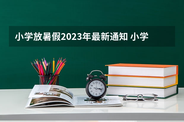 小学放暑假2023年最新通知 小学2023年暑假什么时候放假呢