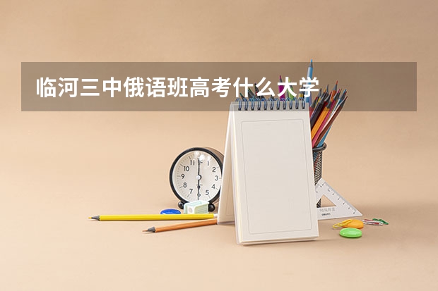 临河三中俄语班高考什么大学