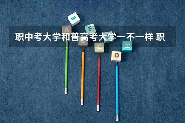 职中考大学和普高考大学一不一样 职中考大学和普高考大学一样吗
