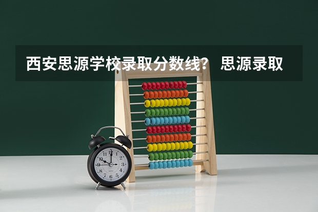 西安思源学校录取分数线？ 思源录取分数线2023