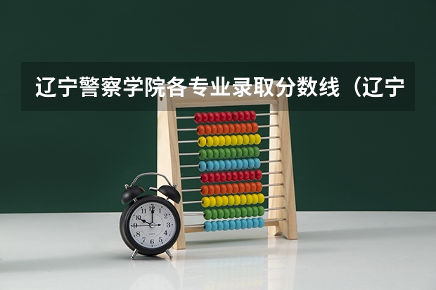 辽宁警察学院各专业录取分数线（辽宁警察学院录取分数线）