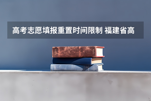高考志愿填报重置时间限制 福建省高考志愿填报步骤及注意事项