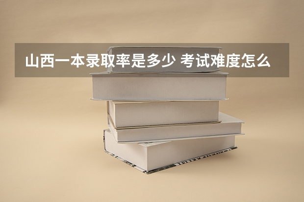 山西一本录取率是多少 考试难度怎么样