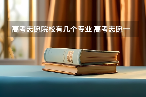 高考志愿院校有几个专业 高考志愿一个学校可以填几个专业？