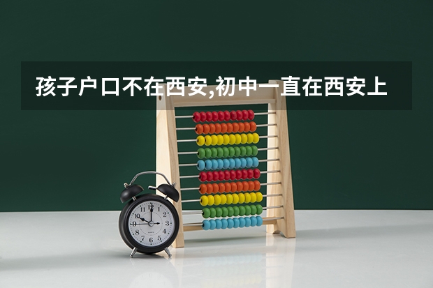 孩子户口不在西安,初中一直在西安上学,能在西安中考;高考吗?