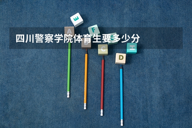 四川警察学院体育生要多少分