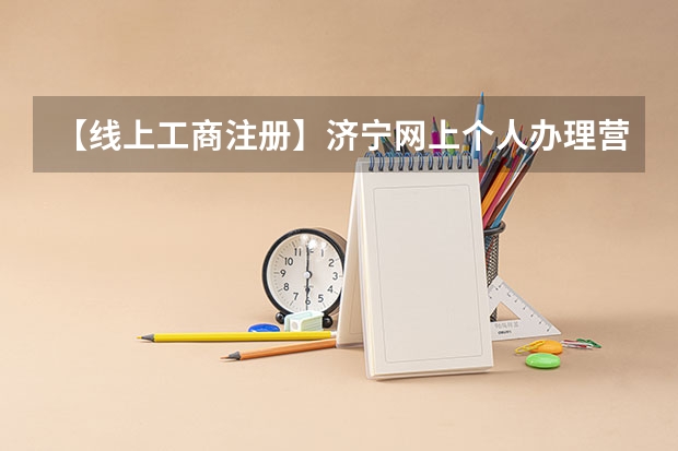 【线上工商注册】济宁网上个人办理营业执照核名流程 【网上公司注册】济宁网上个人办理营业执照核名流程